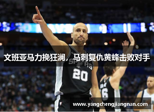 文班亚马力挽狂澜，马刺复仇黄蜂击败对手